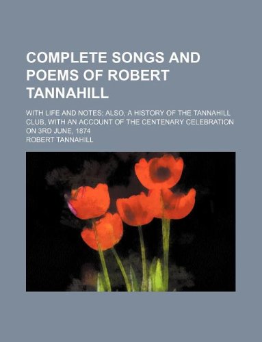 Complete songs and poems of Robert Tannahill; with life and notes also, a history of the Tannahill Club, with an account of the centenary celebration on 3rd June, 1874 (9781231021057) by Robert Tannahill