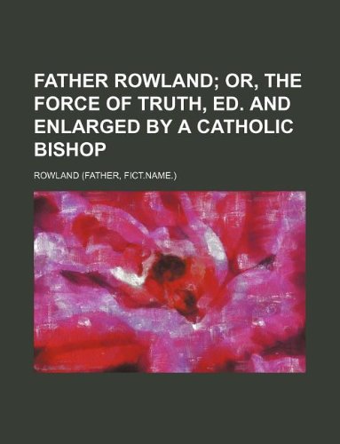 Father Rowland; or, The force of truth, ed. and enlarged by a Catholic bishop (9781231025864) by Rowland