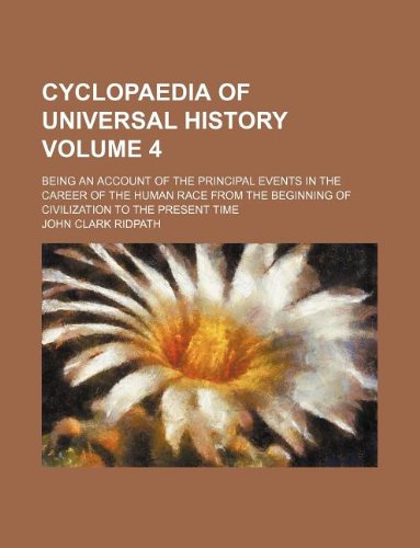 Cyclopaedia of Universal History Volume 4; Being an Account of the Principal Events in the Career of the Human Race from the Beginning of Civilization to the Present Time (9781231026090) by John Clark Ridpath