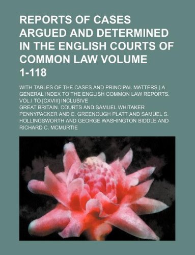 Reports of cases argued and determined in the English courts of common law Volume 1-118; With tables of the cases and principal matters.] A general ... law reports. Vol.I to [CXVIII] inclusive (9781231026489) by Great Britain. Courts