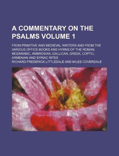 A commentary on the Psalms Volume 1; from primitive and medieval writers and from the various office-books and hymns of the Roman, Mozarabic, ... Greek, Coptic, Armenian and Syriac rites (9781231028148) by Richard Frederick Littledale