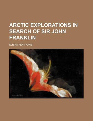 Arctic explorations in search of Sir John Franklin (9781231030455) by Elisha Kent Kane