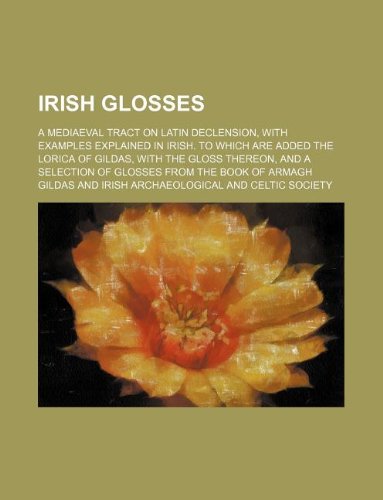 Irish glosses; A mediaeval tract on Latin declension, with examples explained in Irish. To which are added the Lorica of Gildas, with the gloss ... selection of glosses from the Book of Armagh (9781231030646) by Gildas