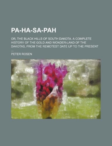 Pa-ha-sa-pah; or, The Black Hills of South Dakota. A complete history of the gold and wonder-land of the Dakotas, from the remotest date up to the present (9781231031506) by Peter Rosen