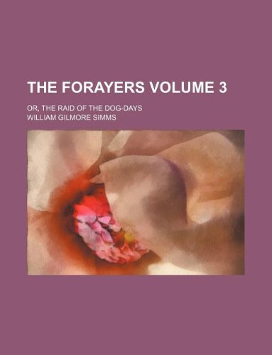 The forayers Volume 3; or, The raid of the dog-days (9781231032435) by William Gilmore Simms