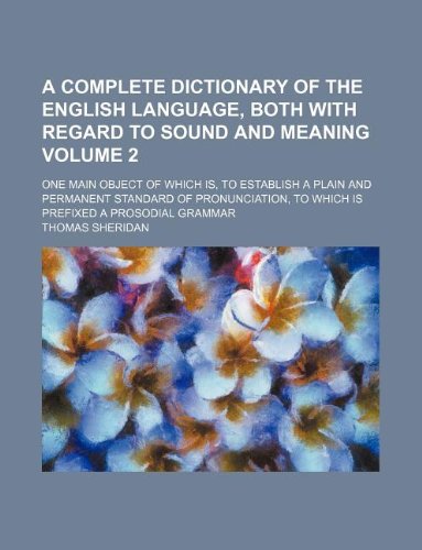 A Complete Dictionary of the English Language, Both with Regard to Sound and Meaning Volume 2; One Main Object of Which Is, to Establish a Plain and ... to Which Is Prefixed a Prosodial Grammar (9781231042571) by Thomas Sheridan