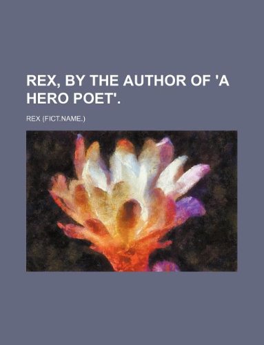 Rex, by the author of 'A hero poet'. (9781231043431) by Rex