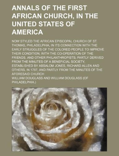 Annals of the first African church, in the United States of America; now styled the African Episcopal church of St. Thomas, Philadelphia, in its ... their condition, with the co-operation of (9781231044612) by William Douglass