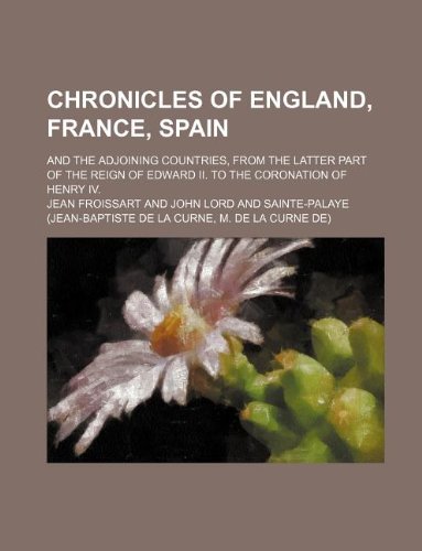 Chronicles of England, France, Spain; and the adjoining countries, from the latter part of the reign of Edward II. to the coronation of Henry IV. (9781231047071) by Jean Froissart