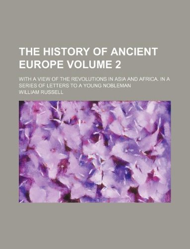 The history of ancient Europe Volume 2; with a view of the revolutions in Asia and Africa. In a series of letters to a young nobleman (9781231048306) by William Russell