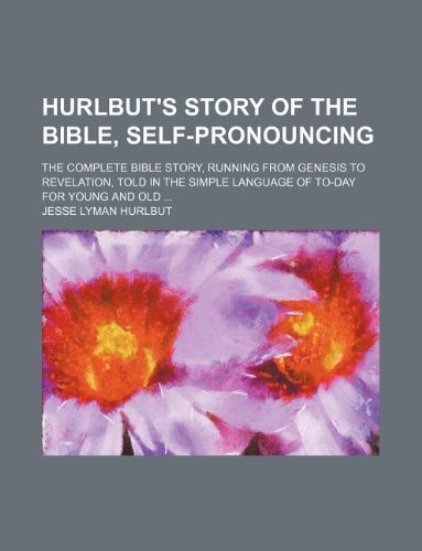 Hurlbut's Story of the Bible, Self-Pronouncing; The Complete Bible Story, Running from Genesis to Revelation, Told in the Simple Language of To-Day Fo (9781231052082) by Jesse Lyman Hurlbut