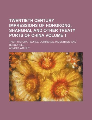 9781231053324: Twentieth century impressions of Hongkong, Shanghai, and other treaty ports of China Volume 1; their history, people, commerce, industries, and resources