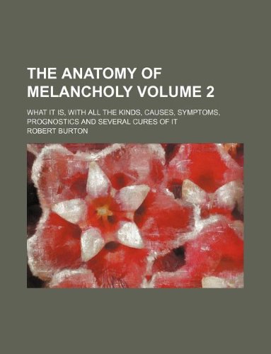 The anatomy of melancholy Volume 2 ; what it is, with all the kinds, causes, symptoms, prognostics and several cures of it (9781231057100) by Robert Burton