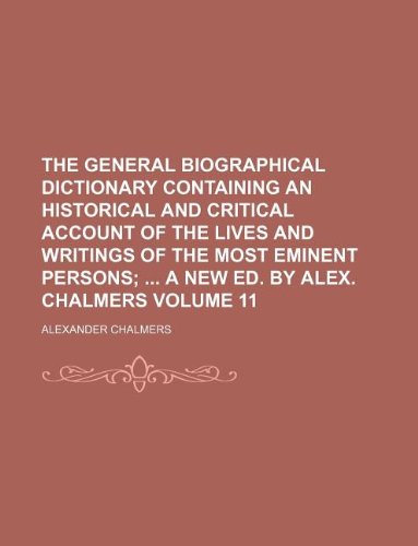 The General Biographical Dictionary Containing an Historical and Critical Account of the Lives and Writings of the Most Eminent Persons Volume 11; A New Ed. by Alex. Chalmers (9781231058619) by Alexander Chalmers