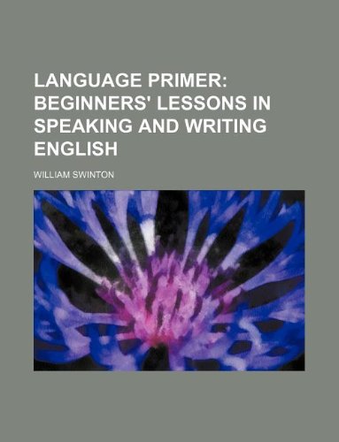 Language primer; beginners' lessons in speaking and writing English (9781231060803) by William Swinton