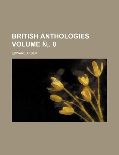 British anthologies Volume Ã‘â€š. 8 (9781231066751) by Edward Arber