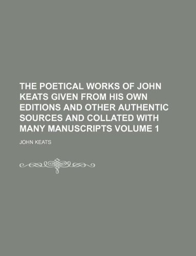 The poetical works of John Keats given from his own editions and other authentic sources and collated with many manuscripts Volume 1 (9781231067581) by John Keats