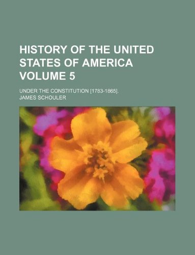 History of the United States of America Volume 5; under the constitution [1783-1865]. (9781231068748) by James Schouler