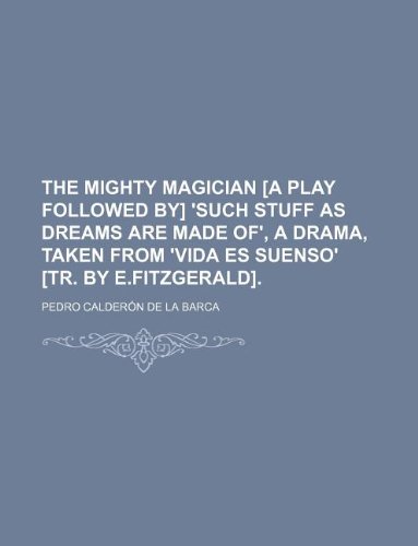 The mighty magician [a play Followed by] 'Such stuff as dreams are made of', a drama, taken from 'Vida es suenso' [tr. by E.Fitzgerald]. (9781231073698) by Pedro CalderÃ³n De La Barca