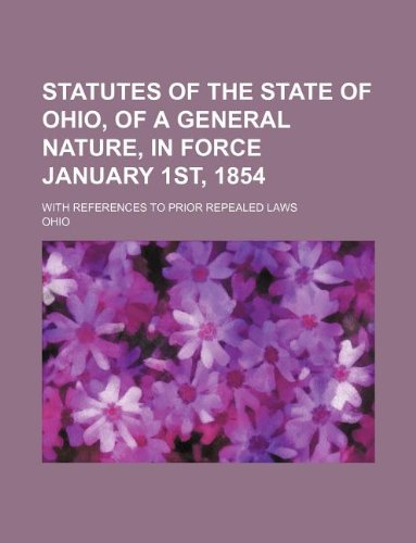 Statutes of the state of Ohio, of a general nature, in force January 1st, 1854; with references to prior repealed laws (9781231076088) by Ohio