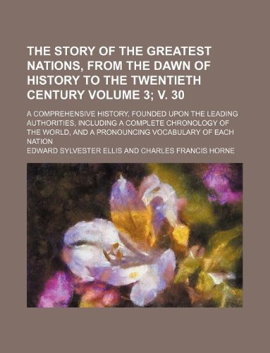 The story of the greatest nations, from the dawn of history to the twentieth century Volume 3; v. 30; a comprehensive history, founded upon the ... and a pronouncing vocabulary of each nation (9781231078068) by Edward S. Ellis