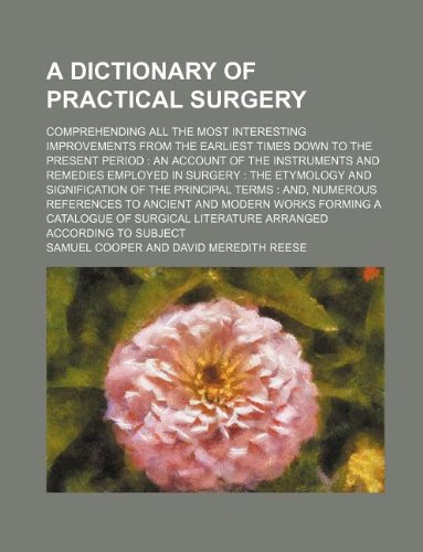 9781231078297: A dictionary of practical surgery; comprehending all the most interesting improvements from the earliest times down to the present period: an account ... in surgery : the etymology and signification