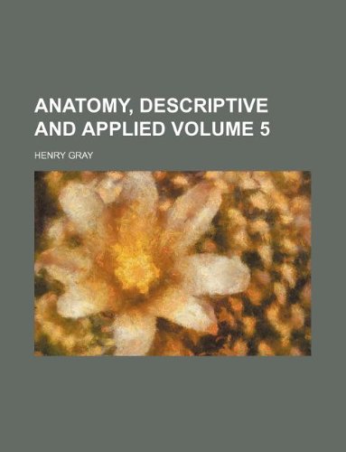 Anatomy, Descriptive and Applied Volume 5 (9781231079768) by Henry Gray