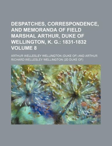 9781231080290: Despatches, Correspondence, and Memoranda of Field Marshal Arthur, Duke of Wellington, K. G. Volume 8; 1831-1832