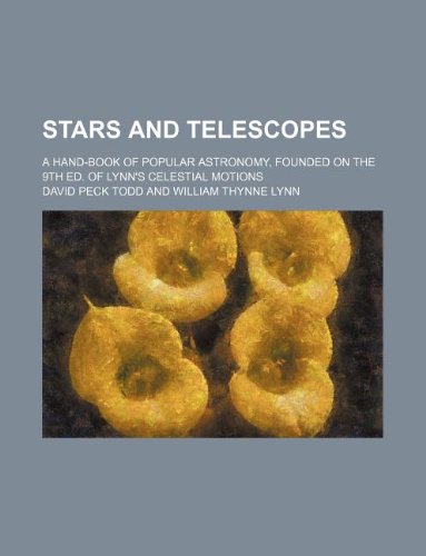 Stars and telescopes; a hand-book of popular astronomy, founded on the 9th ed. of Lynn's Celestial motions (9781231081143) by David Peck Todd