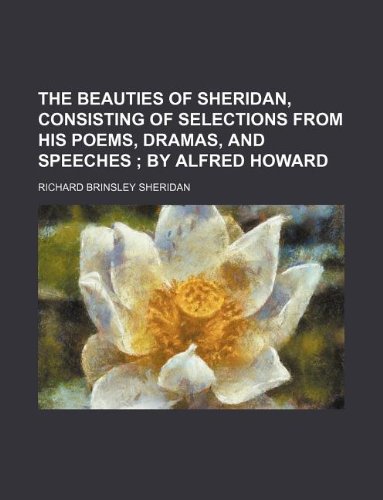 9781231081792: The beauties of Sheridan, consisting of selections from his poems, dramas, and speeches ; by Alfred Howard