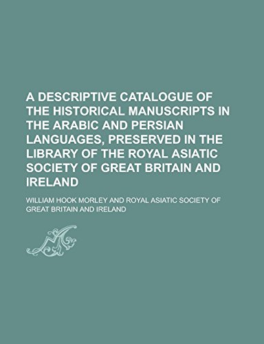 9781231082478: A Descriptive Catalogue of the Historical Manuscripts in the Arabic and Persian Languages, Preserved in the Library of the Royal Asiatic Society of Great Britain and Ireland