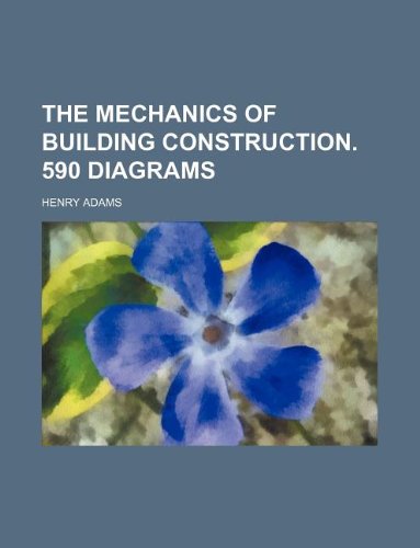 The Mechanics of Building Construction. 590 Diagrams (9781231084533) by Henry Adams