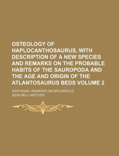 9781231084564: Osteology of Haplocanthosaurus, with Description of a New Species and Remarks on the Probable Habits of the Sauropoda and the Age and Origin of the ... Volume 2; Additional Remarks on Diplodocus