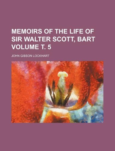Memoirs of the Life of Sir Walter Scott, Bart Volume . 5 (9781231084724) by John Gibson Lockhart