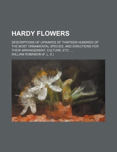 Hardy flowers; Descriptions of upwards of thirteen hundred of the most ornamental species, and directions for their arrangement, culture, etc. (9781231086704) by William Robinson