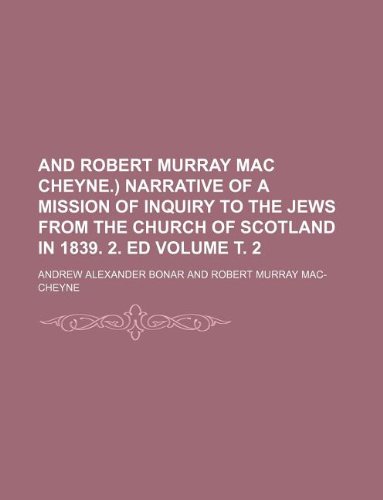and Robert Murray Mac Cheyne.) Narrative of a mission of inquiry to the jews from the church of Scotland in 1839. 2. ed Volume . 2 (9781231088067) by Andrew Alexander Bonar