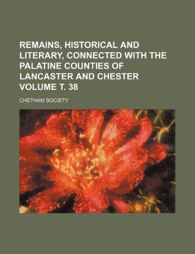 Remains, Historical and Literary, Connected with the Palatine Counties of Lancaster and Chester Volume . 38 (9781231088739) by Chetham Society