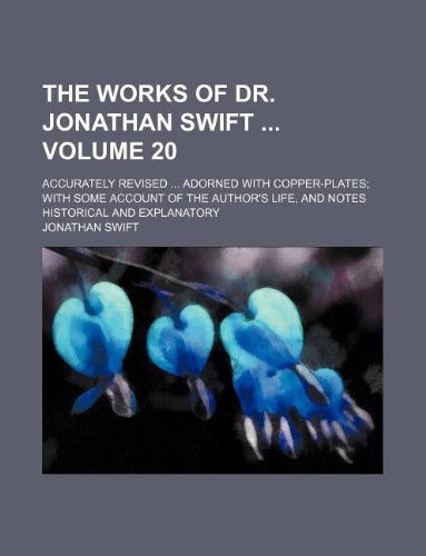 The works of Dr. Jonathan Swift Volume 20 ; Accurately revised Adorned with copper-plates with some account of the author's life, and notes historical and explanatory (9781231092972) by Jonathan Swift