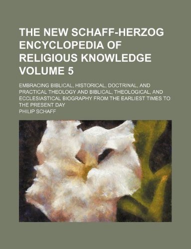 The new Schaff-Herzog encyclopedia of religious knowledge Volume 5; embracing Biblical, historical, doctrinal, and practical theology and Biblical, ... from the earliest times to the present day (9781231093689) by Philip Schaff