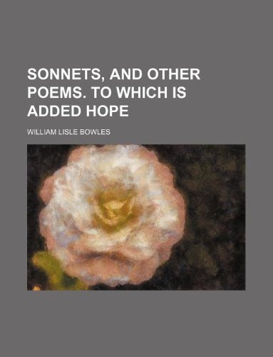 Sonnets, and other poems. To which is added Hope (9781231094235) by William Lisle Bowles
