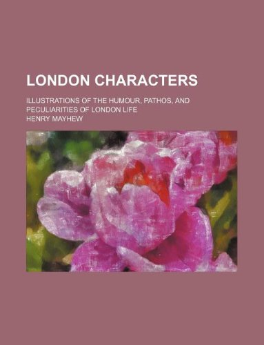 London characters; illustrations of the humour, pathos, and peculiarities of London life (9781231096154) by Henry Mayhew