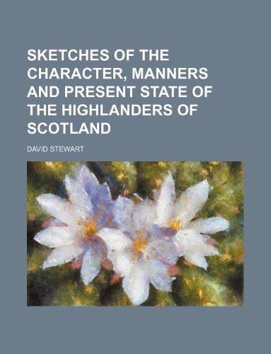 Sketches of the character, manners and present state of the Highlanders of Scotland (9781231096550) by David Stewart