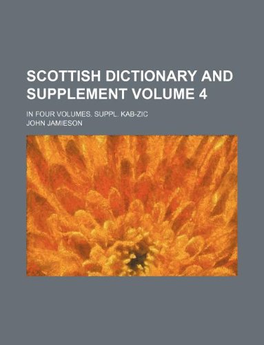 Scottish dictionary and supplement Volume 4; In four volumes. Suppl. Kab-Zic (9781231097106) by John Jamieson
