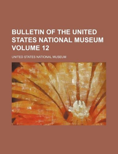 Bulletin of the United States National Museum Volume 12 (9781231098974) by United States National Museum