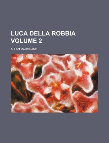 Luca della Robbia Volume 2 (9781231099322) by Allan Marquand