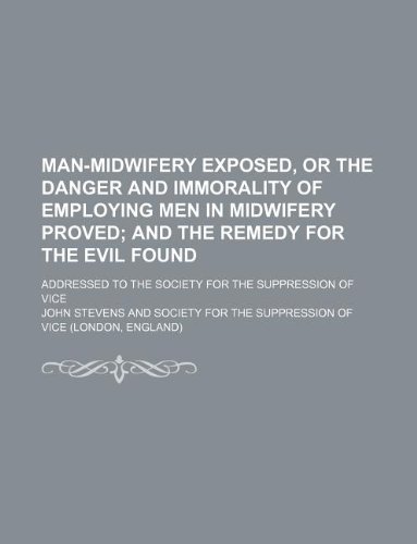 9781231103579: Man-midwifery exposed, or the danger and immorality of employing men in midwifery proved; and the remedy for the evil found. Addressed to the Society for the Suppression of Vice