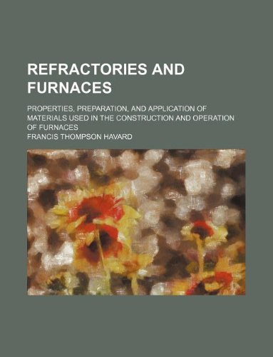 9781231104811: Refractories and furnaces; properties, preparation, and application of materials used in the construction and operation of furnaces