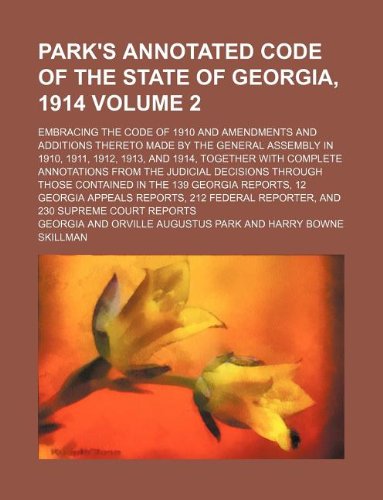 Park's annotated code of the state of Georgia, 1914 Volume 2; embracing the code of 1910 and amendments and additions thereto made by the General ... annotations from the judicial decisions (9781231106006) by Georgia