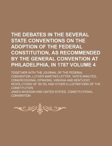 The debates in the several state conventions on the adoption of the federal Constitution, as recommended by the general convention at Philadelphia, in ... Luther Martin's letter, Yate's minut (9781231109717) by James Madison