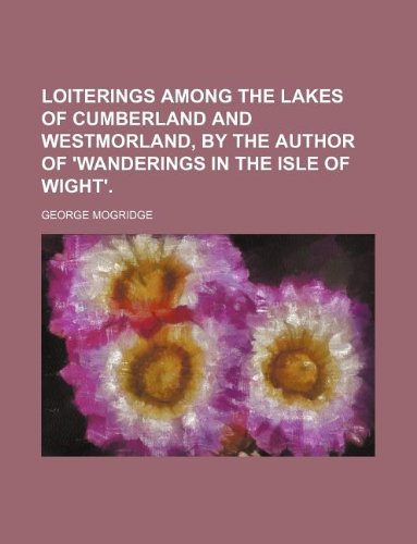 9781231113547: Loiterings among the lakes of Cumberland and Westmorland, by the author of 'Wanderings in the Isle of Wight'.